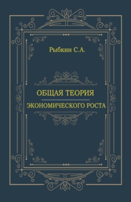 Общая теория экономического роста. (Аспирантура, Магистратура, Специалитет). Монография.