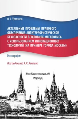 Актуальные проблемы правового обеспечения антитеррористической безопасности в условиях мегаполиса с использованием инновационных технологий (на примере города Москвы). (Бакалавриат, Магистратура). Монография.