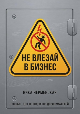 Не влезай в бизнес. Пособие для молодых предпринимателей
