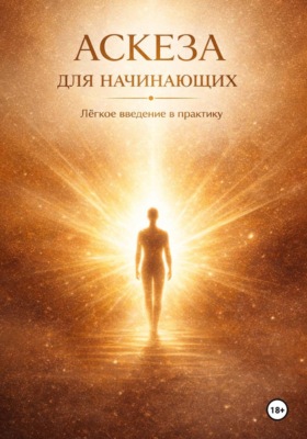 АСКЕЗА ДЛЯ НАЧИНАЮЩИХ. Лёгкое введение в практику
