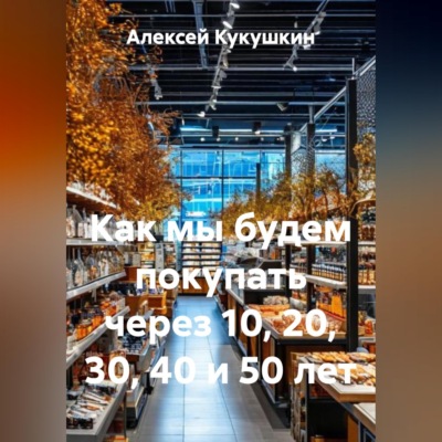 Как мы будем покупать через 10, 20, 30, 40 и 50 лет