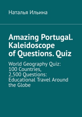 Amazing Portugal. Kaleidoscope of questions. Quiz. World geography quiz: 100 countries, 2,500 questions: educational travel around the globe