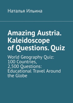 Amazing Austria. Kaleidoscope of Questions. Quiz. World Geography Quiz: 100 Countries, 2,500 Questions: Educational Travel Around the Globe