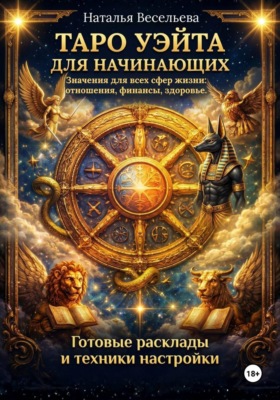 ТАРО УЭЙТА ДЛЯ НАЧИНАЮЩИХ. ЗНАЧЕНИЯ ДЛЯ ВСЕХ СФЕР ЖИЗНИ: ОТНОШЕНИЯ, ФИНАНСЫ, ЗДОРОВЬЕ. ГОТОВЫЕ РАСКЛАДЫ И ТЕХНИКИ