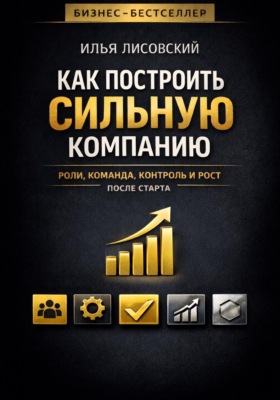 Как построить сильную компанию. Роли, команда, контроль и рост после старта