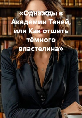 Однажды в Академии Теней, или Как отшить тёмного властелина