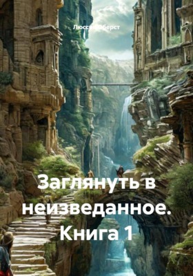 Заглянуть в неизведанное. Книга 1