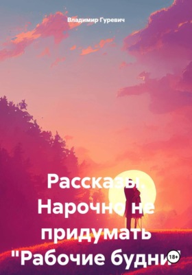 Рассказы. Нарочно не придумать "Рабочие будни"