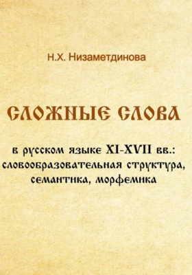 Сложные слова в русском языке XI-XVII вв.: словообразовательная структура, семантика, морфемика