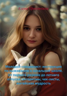 Молодой специалист: инструкция по выживанию в начальной школе. От первого резюме до летнего отпуска: алгоритмы, чек-листы, житейская мудрость
