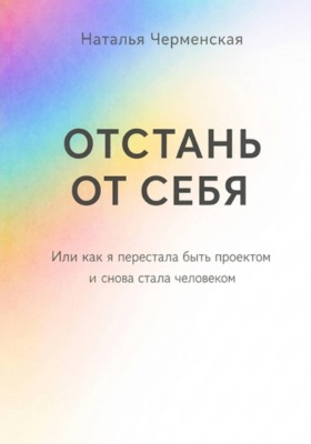 Отстань от себя. Или как я перестала быть проектом и снова стала человеком