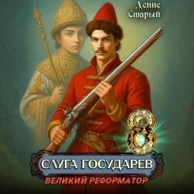 Слуга государев 8. Великий реформатор