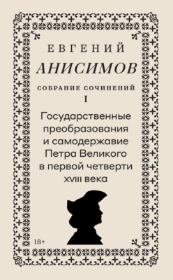 Собрание сочинений. Том 1. Государственные преобразования и самодержавие Петра Великого в первой четверти XVIII века