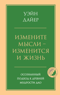 Измените мысли – изменится и жизнь. Осознанный подход к древней мудрости Дао