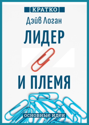 Лидер и племя. Пять уровней корпоративной культуры. Дэйв Логан, Джон Кинг, Хэли Фишер-Райт. Кратко