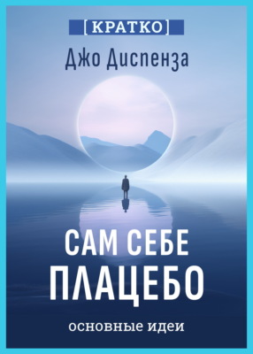 Сам себе плацебо. Как использовать силу подсознания для здоровья и процветания. Джо Диспенза. Кратко