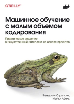 Машинное обучение с малым объемом кодирования. Практическое введение в искусственный интеллект на основе проектов