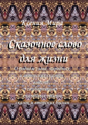 Сказочное слово для жизни: о родном слове, народных и авторских сказках вместе со сборником сказочных стихов, сказок и авторских былин