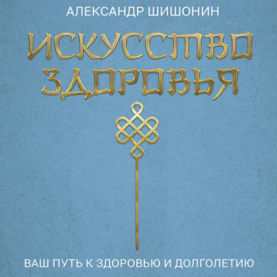 Искусство здоровья. Ваш путь к здоровью и долголетию