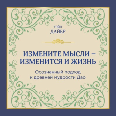 Измените мысли – изменится и жизнь. Осознанный подход к древней мудрости Дао