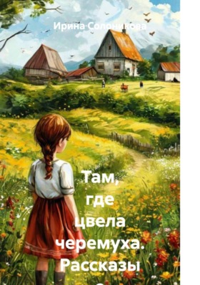 Там, где цвела черемуха. Рассказы о деревенском детстве.