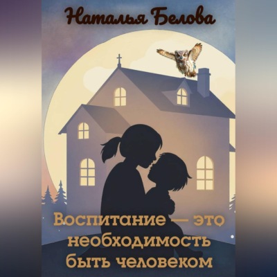 Воспитание — это необходимость быть человеком