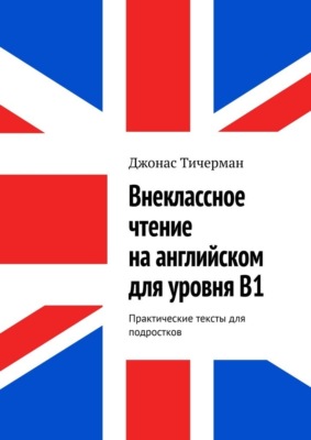 Внеклассное чтение на английском для уровня B1. Практические тексты для подростков