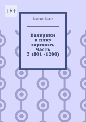 Валерики в пику гарикам. Часть 3 (801 -1200)
