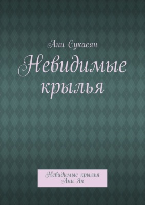 Невидимые крылья. Невидимые крылья Ани Ян