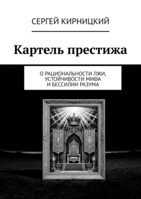 Картель престижа. О рациональности лжи, устойчивости мифа и бессилии разума