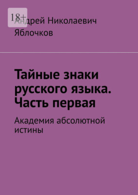 Тайные знаки русского языка. Часть первая. Академия абсолютной истины