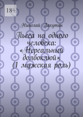 Пьеса на одного человека: «Нереальный долбоклюй». (1 мужская роль)