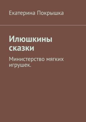 Илюшкины сказки. Министерство мягких игрушек