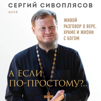 А если по-простому?.. Живой разговор о вере, храме и жизни с Богом