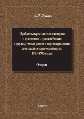 Проблемы крестьянского вопроса и крепостного права в России в трудах ученых раннего периода развития советской исторической науки 1917–1945 годов: очерки