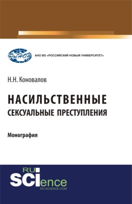 Насильственные сексуальные преступления. (Аспирантура, Бакалавриат, Магистратура, Специалитет). Монография.