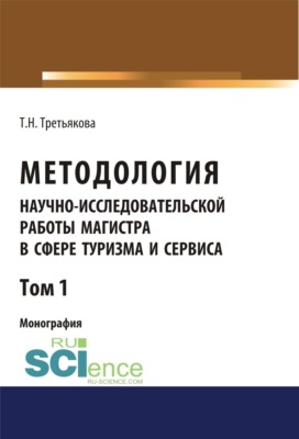 Методология научно-исследовательской работы магистра в сфере туризма и сервиса. Том 1. (Аспирантура, Бакалавриат, Магистратура). Монография.