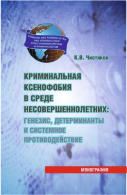 Криминальная ксенофобия в среде несовершеннолетних: генезис, детерминанты и системное противодействие. (Аспирантура, Бакалавриат, Магистратура, Специалитет). Монография.