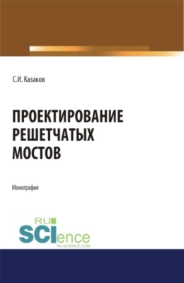 Проектирование решетчатых мостов. (Бакалавриат, Магистратура, Специалитет). Монография.