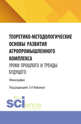Теоретико-методологические основы развития агропромышленного комплекса: уроки прошлого и тренды будущего. (Аспирантура, Бакалавриат, Магистратура). Монография.