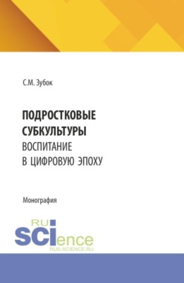 Подростковые субкультуры: воспитание в цифровую эпоху. (Аспирантура). Монография.