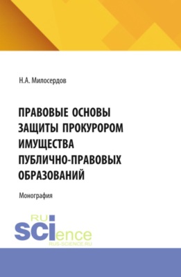 Правовые основы защиты прокурором имущества публично-правовых образований. (Аспирантура, Бакалавриат, Магистратура, Специалитет). Монография.