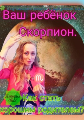 Скорпион. Как стать хорошим родителем для ребёнка Скорпиона. Автор – Джулия Вал.