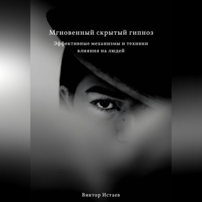 Мгновенный скрытый гипноз. Эффективные механизмы и техники влияния на людей