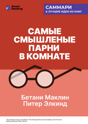 Самые смышленые парни в комнате. Удивительный взлет и скандальное падение Enron. Бетани Маклин, Питер Элкинд. Саммари