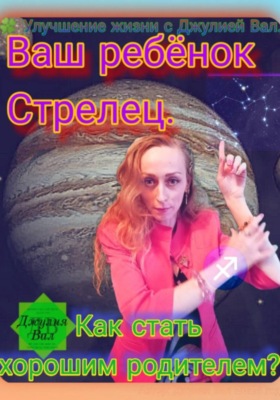 Стрелец. Как стать хорошим родителем для ребёнка Стрельца. Автор – Джулия Вал.