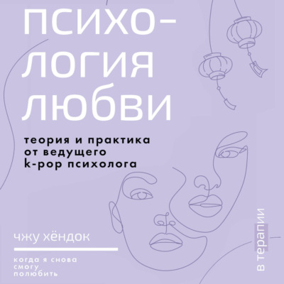 Психология любви. Когда я снова смогу полюбить. Теория и практика от ведущего k-pop психолога