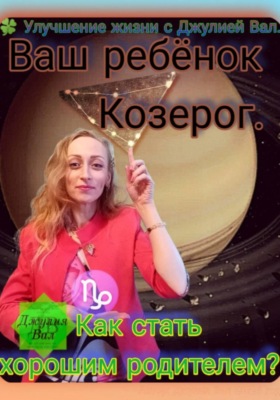 Козерог. Как стать хорошим родителем для ребёнка Козерога. Автор — Джулия Вал.
