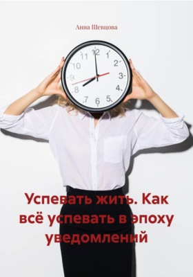 Успевать жить. Как всё успевать в эпоху уведомлений