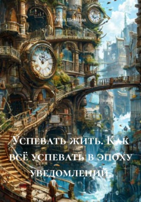 Успевать жить. Как всё успевать в эпоху уведомлений.